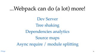 ...Webpack can do (a lot) more!...Webpack can do (a lot) more!
Dev ServerDev Server
Tree shakingTree shaking
Dependencies analyticsDependencies analytics
Source mapsSource maps
Async require / module splittingAsync require / module splitting
@loige 79
 