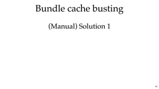 Bundle cache bustingBundle cache busting
(Manual) Solution 1(Manual) Solution 1
83
 