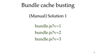 Bundle cache bustingBundle cache busting
(Manual) Solution 1(Manual) Solution 1
bundle.js?v=1
bundle.js?v=2
bundle.js?v=3
83
 