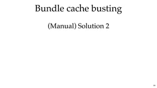 Bundle cache bustingBundle cache busting
(Manual) Solution 2(Manual) Solution 2
84
 