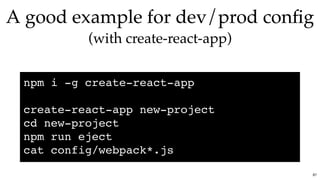 A good example for dev/prod conﬁgA good example for dev/prod conﬁg
(with create-react-app)(with create-react-app)
npm i -g create-react-app
create-react-app new-project
cd new-project
npm run eject
cat config/webpack*.js
87
 
