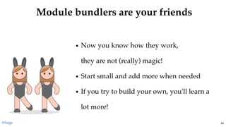 Module bundlers are your friendsModule bundlers are your friends
Now you know how they work,
they are not (really) magic!
Start small and add more when needed
If you try to build your own, you'll learn a
lot more!
@loige 89
 