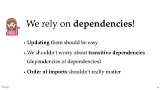 UpdatingUpdating them should be easythem should be easy
We shouldn't worry aboutWe shouldn't worry about transitive dependenciestransitive dependencies
(dependencies of dependencies)(dependencies of dependencies)
Order of importsOrder of imports shouldn't really mattershouldn't really matter
We rely onWe rely on dependenciesdependencies!!
@loige 31
 