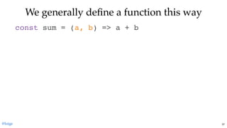 We generally deﬁne a function this wayWe generally deﬁne a function this way
const sum = (a, b) => a + b
@loige 37
 