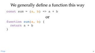 We generally deﬁne a function this wayWe generally deﬁne a function this way
const sum = (a, b) => a + b
function sum(a, b) {
return a + b
}
oror
@loige 37
 