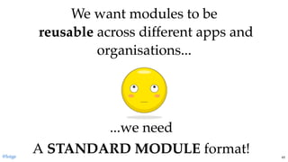 We want modules to beWe want modules to be
  reusablereusable across different apps andacross different apps and
organisations...organisations...
...we need...we need
AA STANDARD MODULESTANDARD MODULE format!format!@loige 43
 