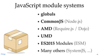 JavaScript module systemsJavaScript module systems
globals
CommonJS (Node.js)
AMD (Require.js / Dojo)
UMD
ES2015 Modules (ESM)
Many others (SystemJS, ...)
@loige 45
 
