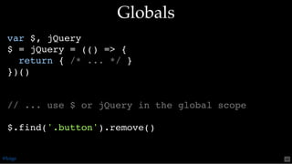 GlobalsGlobals
var $, jQuery
$ = jQuery = (() => {
return { /* ... */ }
})()
// ... use $ or jQuery in the global scope
$.find('.button').remove()
@loige 46
 