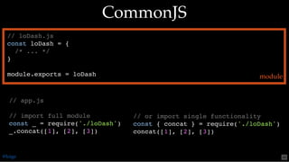 // or import single functionality
const { concat } = require('./loDash')
concat([1], [2], [3])
// app.js
// import full module
const _ = require('./loDash')
_.concat([1], [2], [3])
// loDash.js
const loDash = {
/* ... */
}
module.exports = loDash
CommonJSCommonJS
module
@loige 48
 