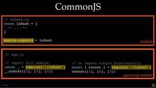 // or import single functionality
const { concat } = require('./loDash')
concat([1], [2], [3])
// app.js
// import full module
const _ = require('./loDash')
_.concat([1], [2], [3])
// loDash.js
const loDash = {
/* ... */
}
module.exports = loDash
CommonJSCommonJS
module
app using module
@loige 48
 