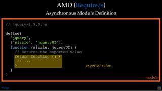 AMD (AMD ( ))
Asynchronous Module DeﬁnitionAsynchronous Module Deﬁnition
Require.jsRequire.js
// jquery-1.9.0.js
define(
'jquery',
['sizzle', 'jqueryUI'],
function (sizzle, jqueryUI) {
// Returns the exported value
return function () {
// ...
}
}
)
module
exported value
@loige 50
 