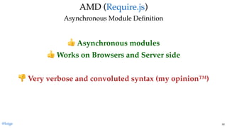 AMD (AMD ( ))
Asynchronous Module DeﬁnitionAsynchronous Module Deﬁnition
Require.jsRequire.js
Asynchronous modules
Works on Browsers and Server side
 
Very verbose and convoluted syntax (my opinion™)
@loige 52
 