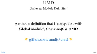 UMDUMD
Universal Module DeﬁnitionUniversal Module Deﬁnition
A module deﬁnition that is compatible with
Global modules, CommonJS & AMD
 
 github.com/umdjs/umd
@loige 53 . 1
 