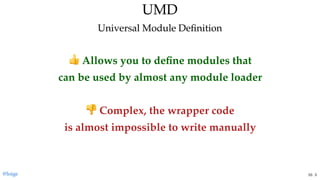 Allows you to deﬁne modules that
can be used by almost any module loader
 
Complex, the wrapper code
is almost impossible to write manually
UMDUMD
Universal Module DeﬁnitionUniversal Module Deﬁnition
@loige 53 . 3
 