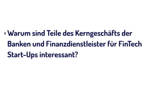 › Warum sind Teile des Kerngeschäfts der
Banken und Finanzdienstleister für FinTech
Start-Ups interessant?
 