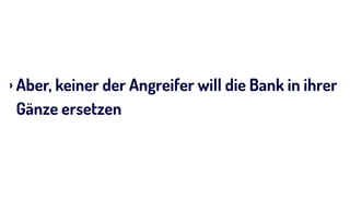 › Aber, keiner der Angreifer will die Bank in ihrer
Gänze ersetzen
 
