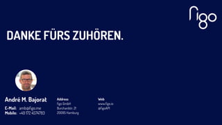 DANKE FÜRS ZUHÖREN.
André M. Bajorat
E-Mail:
Mobile:
amb@ﬁgo.me
+49 172 4574783
Web
www.ﬁgo.io
@ﬁgoAPI
Address
ﬁgo GmbH
Burchardstr. 21
20095 Hamburg
 