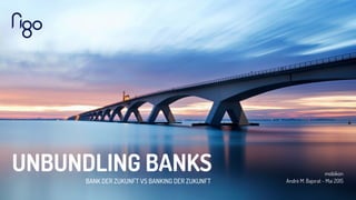 UNBUNDLING BANKS
BANK DER ZUKUNFT VS BANKING DER ZUKUNFT
mobikon
André M. Bajorat - Mai 2015
 