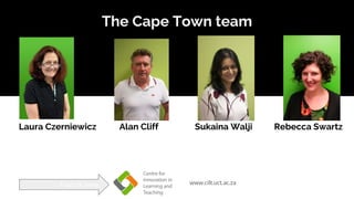 The Cape Town team
Laura Czerniewicz Alan Cliff Rebecca Swartz
www.cilt.uct.ac.zaFind us here:
Sukaina Walji
 