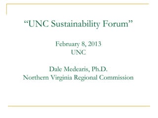 “UNC Sustainability Forum”

          February 8, 2013
               UNC

        Dale Medearis, Ph.D.
Northern Virginia Regional Commission
 