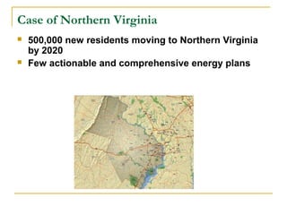 Case of Northern Virginia
   500,000 new residents moving to Northern Virginia
    by 2020
   Few actionable and comprehensive energy plans
 