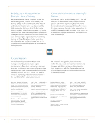 Be Selective in Hiring and Offer                                                               Create and Communicate Meaningful
     Financial Literacy Training                                                                    Metrics
     HR professionals can use HR tools such as selection                                            Another key role for HR is to develop metrics that will
     for knowledge, skills, abilities and culture fit, and                                          demonstrate achievement toward triple bottom-line
     training to help create a workforce that has the skills                                        goals. It is then HR’s responsibility to communicate
     and motivation to achieve the key objectives of the                                            those metrics to all employees and help staff members
     triple bottom line (Cohen et al, 2011). During the                                             link those metrics to their roles in the organization. HR
     selection process, HR and talent managers can provide                                          should be prepared to track and assess those metrics on
     candidates with publicly available financial information                                       a regular basis through departmental and organization-
     and explain how this information is communicated and                                           wide staff meetings.
     used in improving the organization. Financial literacy
     training can help all employees better understand
     this information and can be an integral part of the
     onboarding process and provided to all employees on
     an ongoing basis.




     Conclusion
     The management philosophies of open-book                                                       HR and talent management professionals who
     management and sustainability are highly                                                       realize this and work to find ways to implement and
     complementary. Open-book management practices                                                  integrate open-book management practices into
     empower employees by giving them information they                                              their organizations will offer their employers a true
     need—such as critical sustainability metrics—to make                                           competitive advantage through improved corporate
     informed decisions and to act. This in turn leads to                                           sustainability policies.
     improved profitability and a stronger organization—
     the foundation of any sustainable enterprise.


     Berg, J. (n.d.). Opening the Book on Open-       Cohen, E., Taylor, S.,  Muller-Camen, M.   McKinsey Quarterly (2011, October).               Seijts, G.  Crim, D. (2006, March/April).
     book Management. Monster.com. Retrieved          (2011). HR’s Role in Corporate Social       The business of sustainability: McKinsey          What engages employees the most or, the
     October 15, 2011 from www.monster.com/           Responsibility and Sustainability. SHRM     Global Survey Results. McKinsey Quarterly.        Ten C’s of employee engagement. Ivey
     hr/hr-best-practices/small-business-resources/   Foundation. Alexandria: VA.                 Retrieved October 18, 2011 from www.              Business Journal. Reprint #9B06TB09.
     management-best-practices/pros-and-cons-of-                                                  mckinseyquarterly.com/Energy_Resources_
     open-book-management.aspx.                       Great Game website (www.greatgame.com).     Materials/Environment/The_business_of_            Stack, J. (1992). The Great Game of Business.
                                                                                                  sustainability_McKinsey_Global_Survey_            Doubleday. New York: NY.
     Burt’s Bees (n.d.). 2010 Multimedia Report.      Henglein, G. (2009, April 22). The Pros     results_2847.
     Retrieved December 12, 2011 from http://         and Cons of Open-Book Management.                                                             Winning Workplaces (2007, August 6). Ask an
     www.burtsbees.com/c/commitment/social-           allBusiness. Retrieved October 17, 2011     New Belgium Brewery (2008). 2007                  Expert: A Primer on Open-book Management.
     environmental-reporting/.                        from www.allbusiness.com/company-           Sustainability Report. New Belgium Brewery.       Retrieved October 12, 2011 from http://
                                                      activitiesmanagement/ financial/12302038.   Fort Collins: CO.                                 www.winningworkplaces.org/forum/ask/
     Broughton, A.C. (2011). Employees Matter:        html.                                                                                         primer_obm_php.
     Maximizing Company Value Through                                                             New Belgium Brewery website
     Workforce Engagement. SJF Institute.                                                         (www.newbelgium.com).
     Durham: NC. Retrieved October 17, 2011
     from www.employeesmatter.org.                                                                The National Center for Employee Ownership
                                                                                                  website (www.nceo.org).




34   ALL CONTENT © UNC EXECUTIVE DEVELOPMENT 2012                                      	                                                        To subscribe, visit www.uncexec.com
 