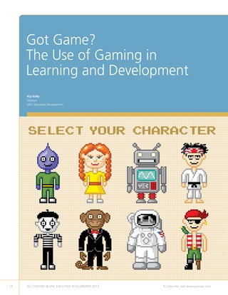 14 ALL CONTENT © UNC EXECUTIVE DEVELOPMENT 2013 	 To subscribe, visit www.uncexec.com
Got Game?
The Use of Gaming in
Learning and Development
Kip Kelly
Director
UNC Executive Development
 