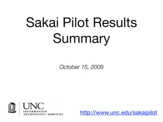 Sakai Pilot Results
    Summary
     October 15, 2009




            http://www.unc.edu/sakaipilot
 