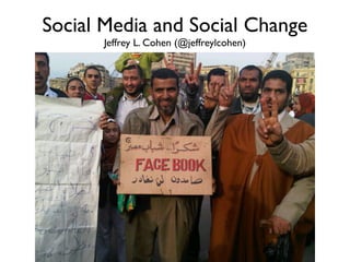 Social Media and Social Change
      Jeffrey L. Cohen (@jeffreylcohen)
 