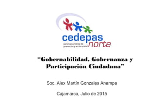 Soc. Alex Martín Gonzales Anampa
Cajamarca, Julio de 2015
“Gobernabilidad, Gobernanza y
Participación Ciudadana”
 