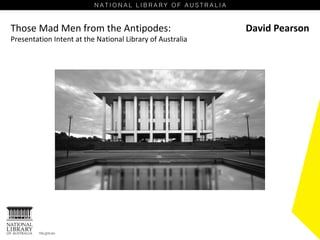 Those Mad Men from the Antipodes:                          David Pearson
Presentation Intent at the National Library of Australia
 