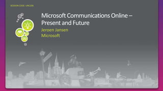 Microsoft Communications Online – Present and Future Jeroen Jansen Microsoft Required Slide SESSION CODE: UNC206 