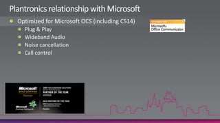 Plantronics relationship with MicrosoftOptimized for Microsoft OCS (including CS14)Plug & PlayWideband AudioNoise cancellationCall control