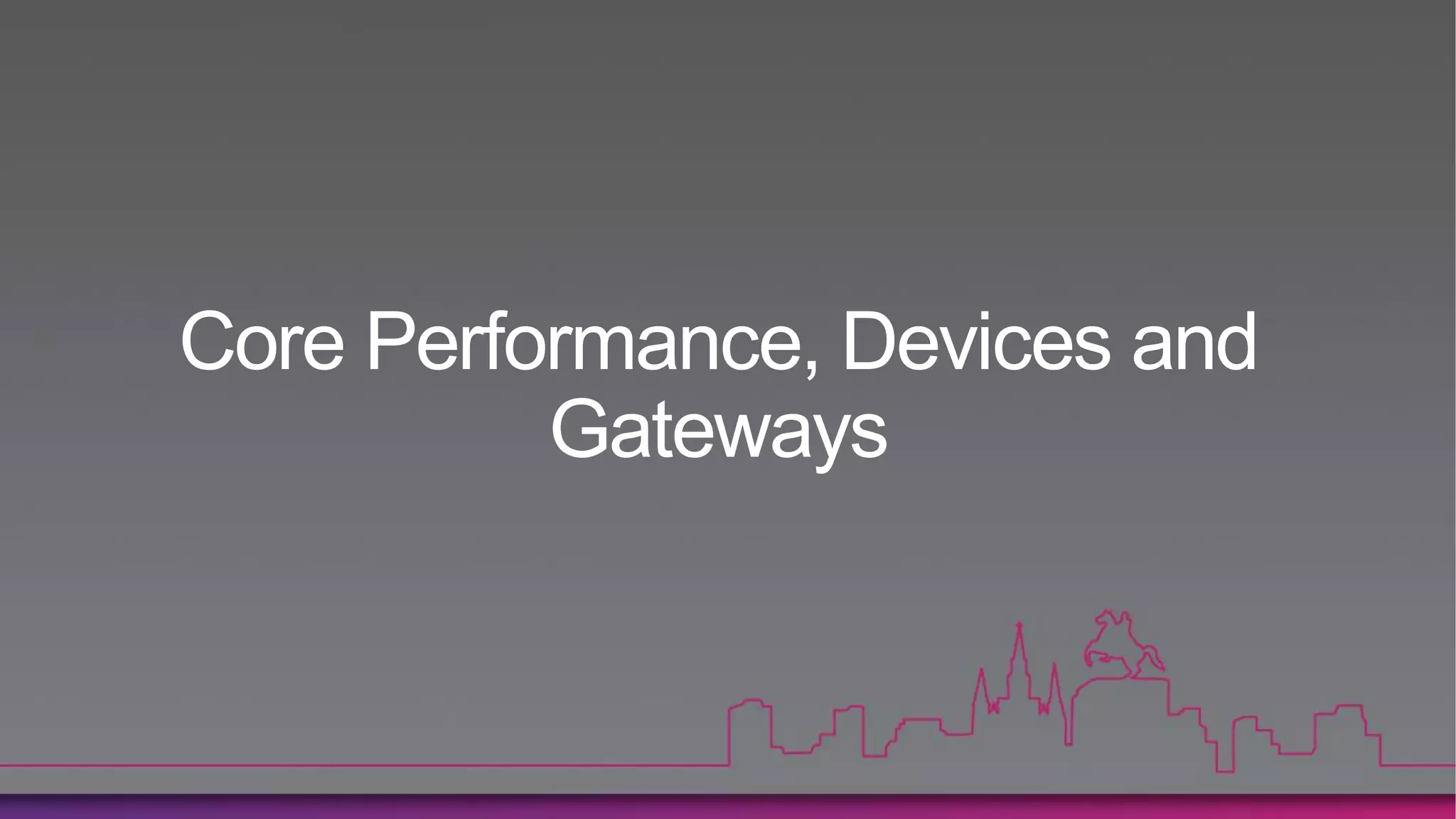 Core Performance, Devices and
          Gateways
 