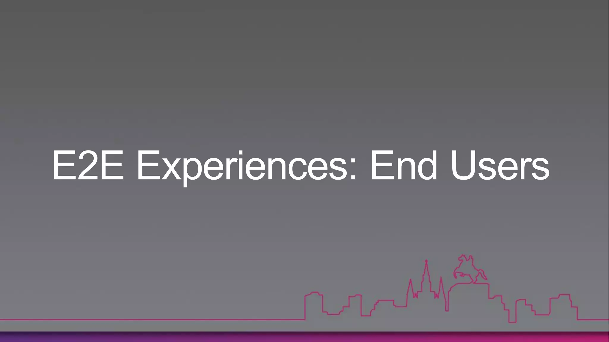 E2E Experiences: End Users
 