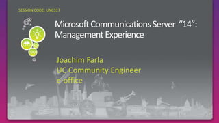 SESSION CODE: UNC317 Microsoft Communications Server  “14”: Management Experience Joachim Farla UC Community Engineer e-office 