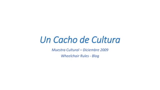 Un Cacho de Cultura
Muestra Cultural – Diciembre 2009
Wheelchair Rules - Blog
 