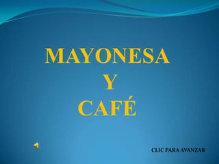 MAYONESA
Y
CAFÉ
CLIC PARA AVANZAR
 