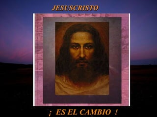 JESUSCRISTO  ¡  ES EL CAMBIO  ! 