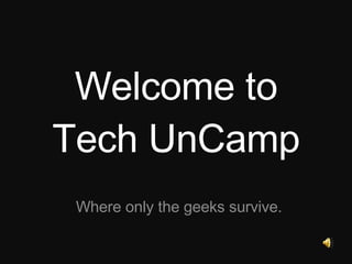 Welcome to Tech UnCamp Where only the geeks survive. 