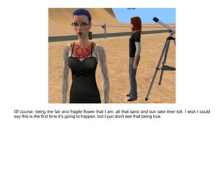 Of course, being the fair and fragile flower that I am, all that sand and sun take their toll. I wish I could
say this is the first time it's going to happen, but I just don't see that being true.
 