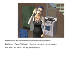 And I don't see that situation changing all that much anytime soon.

Stephanie: Hi Agnar! What's up? --Oh. Sure, I can come over, no problem.

Well, what's this about? Let's pop over and find out.
 