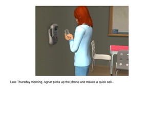 Late Thursday morning, Agnar picks up the phone and makes a quick call--
 