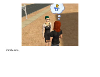 Family sims.
 