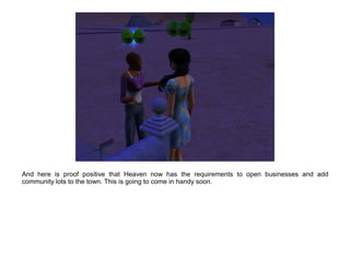 And here is proof positive that Heaven now has the requirements to open businesses and add
community lots to the town. This is going to come in handy soon.
 