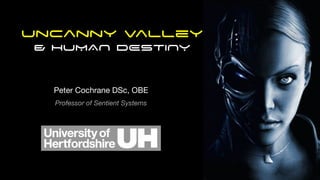 Peter Cochrane DSc, OBE
Professor of Sentient Systems
UnCanny Valley
& HUMAN DESTINY
 