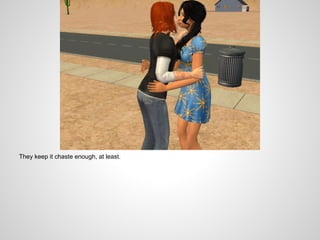 They keep it chaste enough, at least.
 