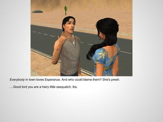 Everybody in town loves Esperanza. And who could blame them? She's presh.

....Good lord you are a hairy little sasquatch, Ibs.
 