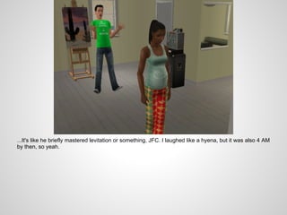 ...It's like he briefly mastered levitation or something, JFC. I laughed like a hyena, but it was also 4 AM
by then, so yeah.
 