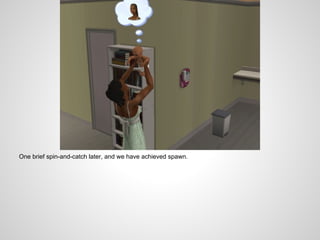 One brief spin-and-catch later, and we have achieved spawn.
 